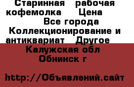 Старинная , рабочая кофемолка.  › Цена ­ 2 500 - Все города Коллекционирование и антиквариат » Другое   . Калужская обл.,Обнинск г.